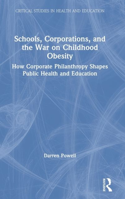 Schools, Corporations, and the War on Childhood Obesity : How Corporate Philanthropy Shapes Public Health and Education