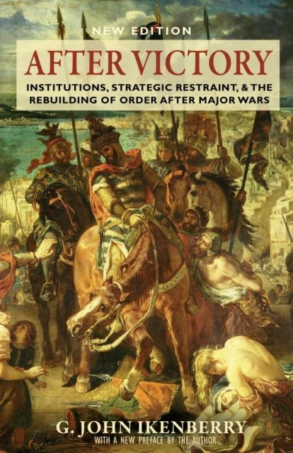 After Victory : Institutions, Strategic Restraint, and the Rebuilding of Order after Major Wars, New Edition