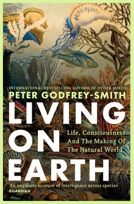 Living on Earth : Life, Consciousness and the Making of the Natural World