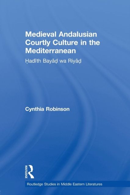 Medieval Andalusian Courtly Culture in the Mediterranean : Hadith Bayad wa Riyad