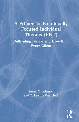A Primer for Emotionally Focused Individual Therapy (EFIT) : Cultivating Fitness and Growth in Every Client