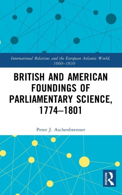British and American Foundings of Parliamentary Science, 1774?1801