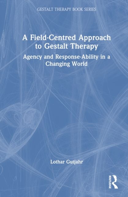 A Field-Centred Approach to Gestalt Therapy : Agency and Response-ability in a Changing World