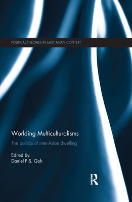 Worlding Multiculturalisms : The Politics of Inter-Asian Dwelling