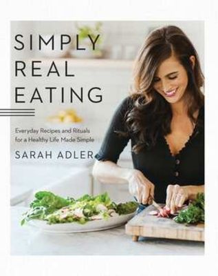 Simply Real Eating : Everyday Recipes and Rituals for a Healthy Life Made Simple