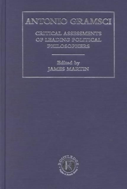 Antonio Gramsci : Critical Assessments of Leading Political Philosophers