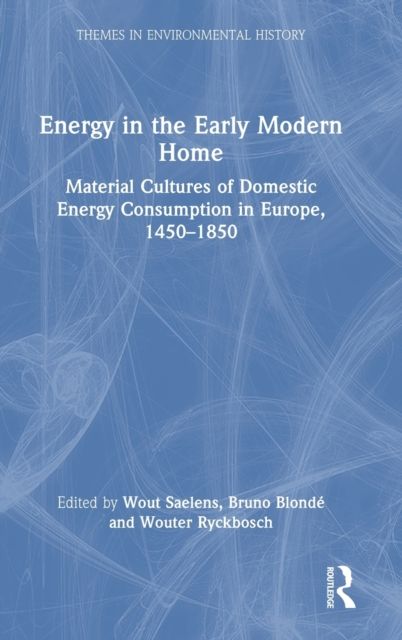 Energy in the Early Modern Home : Material Cultures of Domestic Energy Consumption in Europe, 1450–1850