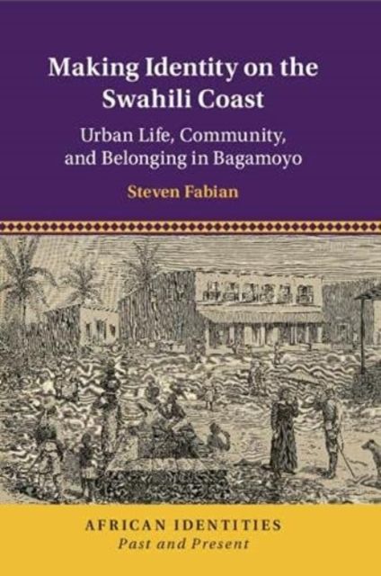Making Identity on the Swahili Coast : Urban Life, Community, and Belonging in Bagamoyo