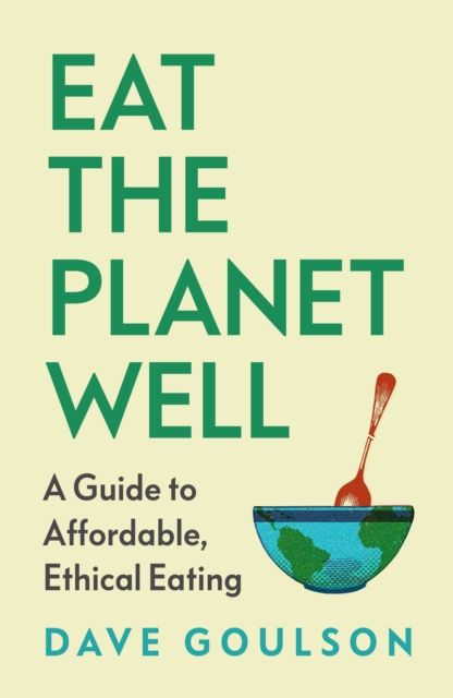 Eat the Planet Well : A Guide to Healthy, Affordable, Ethical Eating