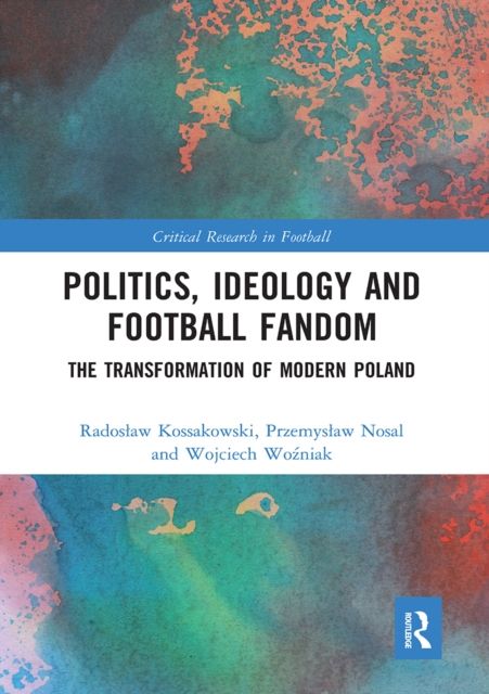 Politics, Ideology and Football Fandom : The Transformation of Modern Poland