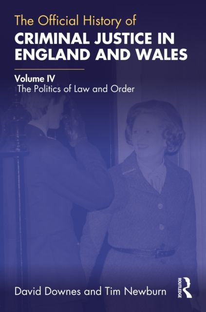 The Official History of Criminal Justice in England and Wales : Volume IV: The Politics of Law and Order