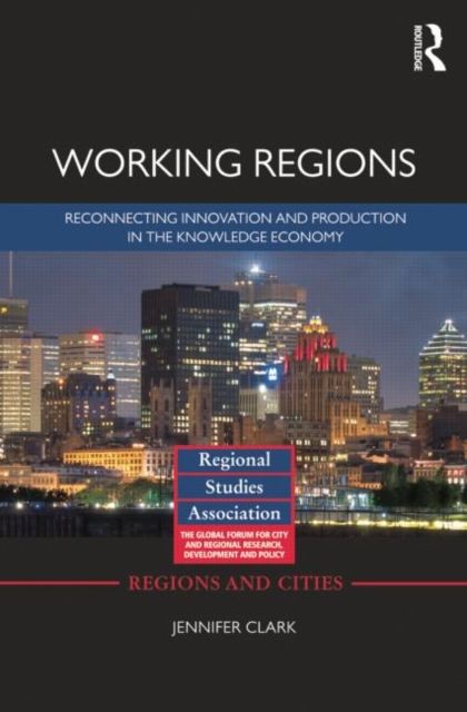 Working Regions : Reconnecting Innovation and Production in the Knowledge Economy