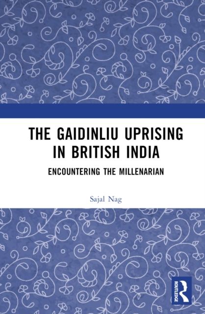 The Gaidinliu Uprising in British India : Encountering the Millenarian