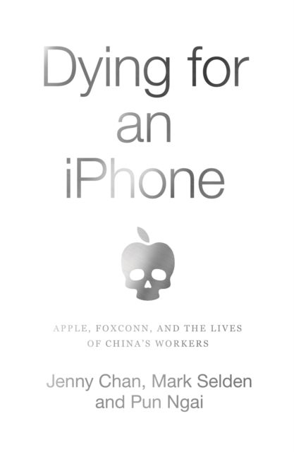 Dying for an iPhone : Apple, Foxconn and the Lives of China's Workers