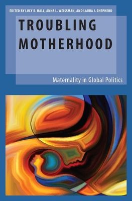 Troubling Motherhood : Maternality in Global Politics