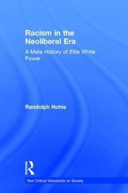 Racism in the Neoliberal Era : A Meta History of Elite White Power