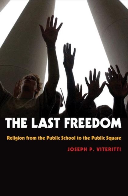 The Last Freedom : Religion from the Public School to the Public Square