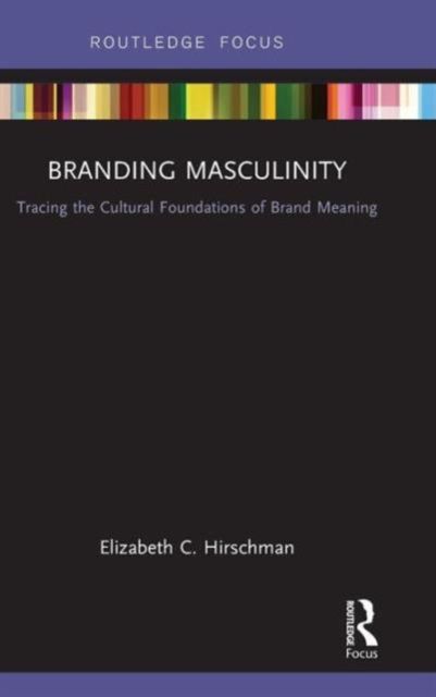 Branding Masculinity : Tracing the Cultural Foundations of Brand Meaning