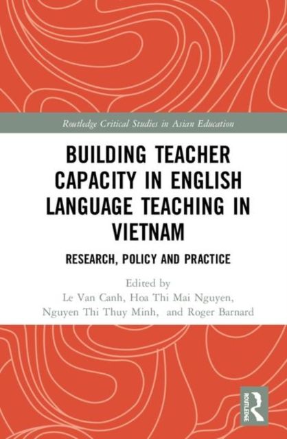 Building Teacher Capacity in English Language Teaching in Vietnam : Research, Policy and Practice
