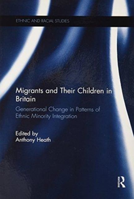 Migrants and Their Children in Britain : Generational Change in Patterns of Ethnic Minority Integration