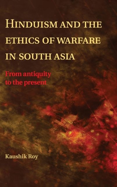 Hinduism and the Ethics of Warfare in South Asia : From Antiquity to the Present