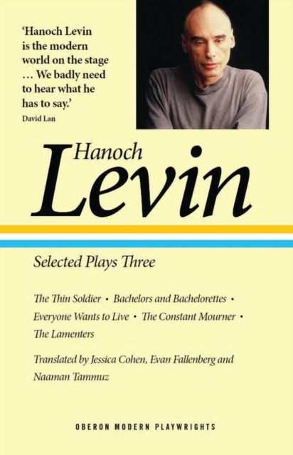 Hanoch Levin: Selected Plays Three : The Thin Soldier; Bachelors and Bachelorettes; Everyone Wants to Live; The Constant Mourner; The Lamenters