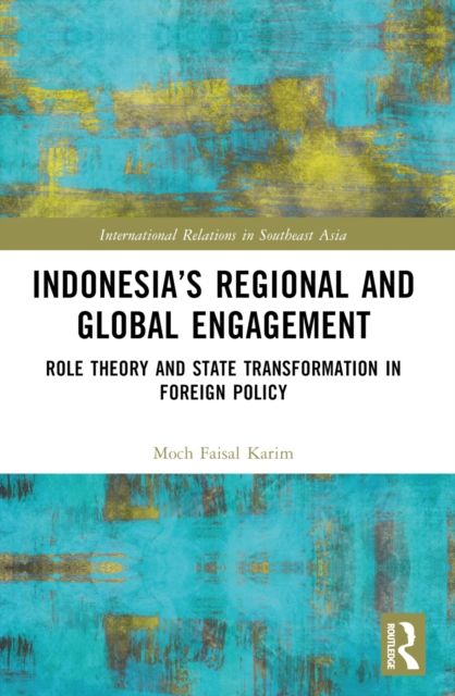 Indonesia’s Regional and Global Engagement : Role Theory and State Transformation in Foreign Policy