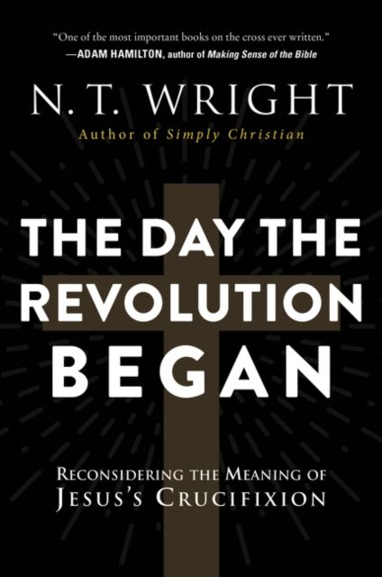 The Day the Revolution Began : Reconsidering the Meaning of Jesus's Crucifixion