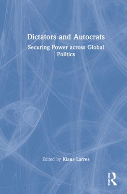Dictators and Autocrats : Securing Power across Global Politics