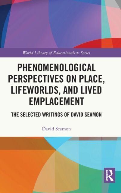 Phenomenological Perspectives on Place, Lifeworlds, and Lived Emplacement : The Selected Writings of David Seamon