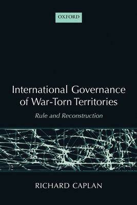 International Governance of War-Torn Territories : Rule and Reconstruction