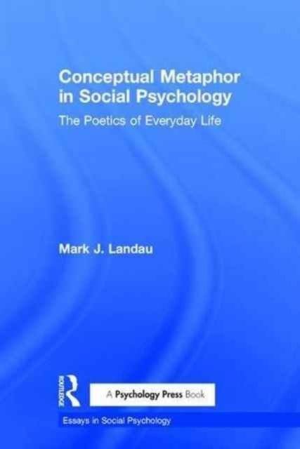 Conceptual Metaphor in Social Psychology : The Poetics of Everyday Life