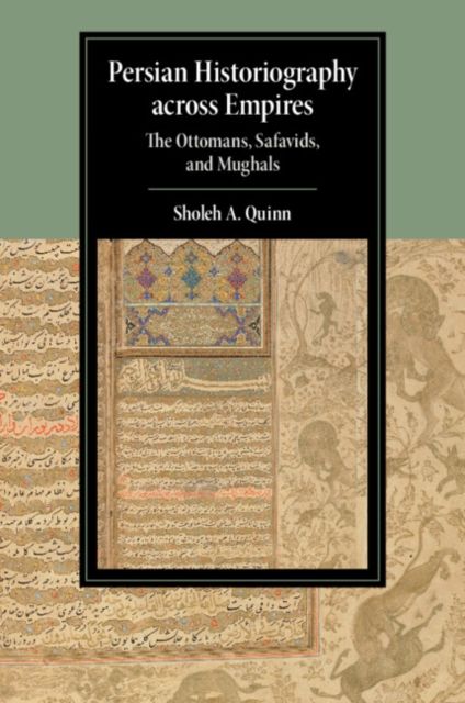Persian Historiography across Empires : The Ottomans, Safavids, and Mughals