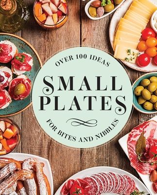 Small Plates : Over 150 Ideas for Bites and Nibbles