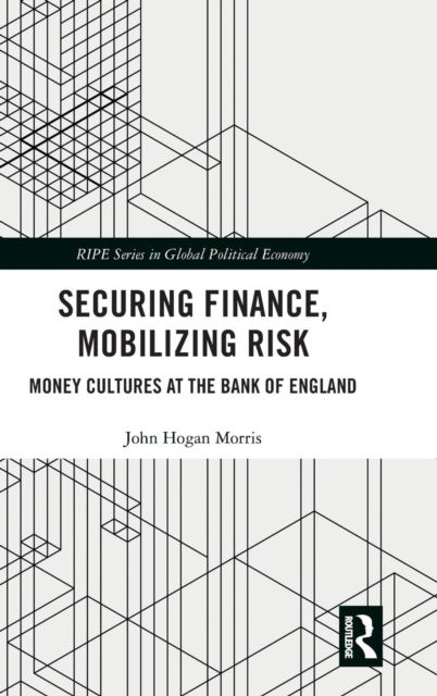Securing Finance, Mobilizing Risk : Money Cultures at the Bank of England