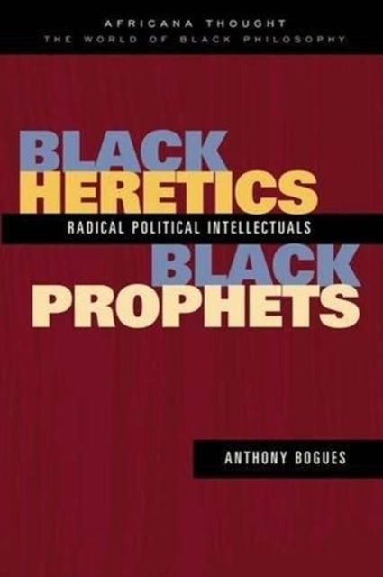 Black Heretics, Black Prophets : Radical Political Intellectuals