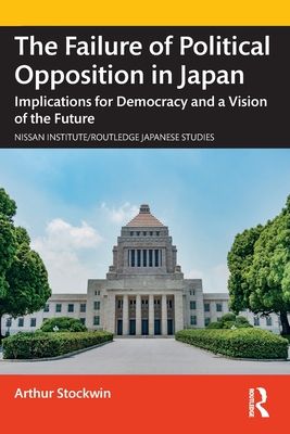 The Failure of Political Opposition in Japan : Implications for Democracy and a Vision of the Future