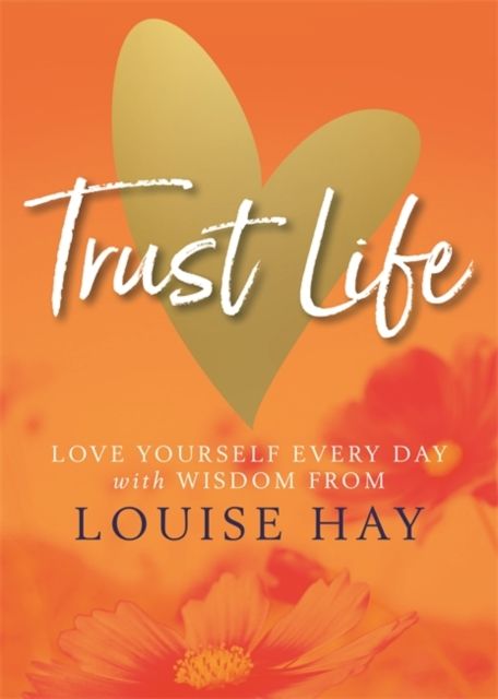 Trust Life : Love Yourself Every Day with Wisdom from Louise Hay