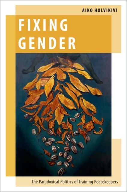 Fixing Gender : The Paradoxical Politics of Training Peacekeepers