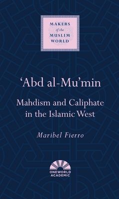 'Abd al-Mu'min : Mahdism and Caliphate in the Islamic West