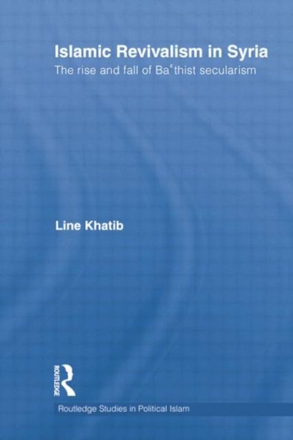 Islamic Revivalism in Syria : The Rise and Fall of Ba'thist Secularism