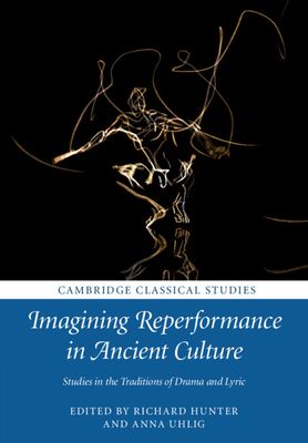Imagining Reperformance in Ancient Culture : Studies in the Traditions of Drama and Lyric