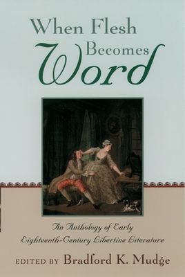 When Flesh Becomes Word : An Anthology of Early Eighteenth-Century Libertine Literature