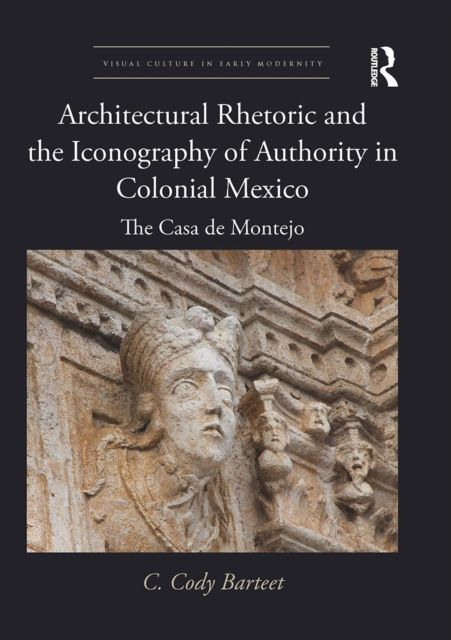 Architectural Rhetoric and the Iconography of Authority in Colonial Mexico : The Casa de Montejo