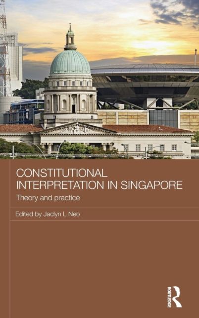 Constitutional Interpretation in Singapore : Theory and Practice