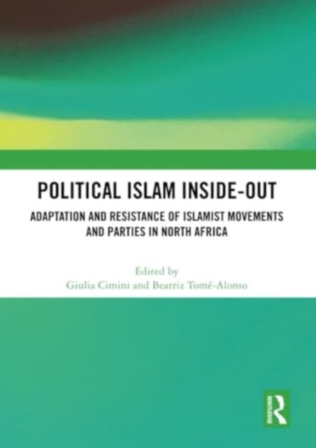 Political Islam Inside-Out : Adaptation and Resistance of Islamist Movements and Parties in North Africa