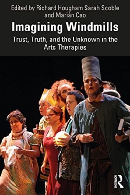 Imagining Windmills : Trust, Truth, and the Unknown in the Arts Therapies