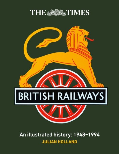 The Times British Railways : The Illustrated History of a National Institution