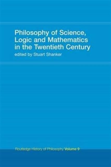 Philosophy of Science, Logic and Mathematics in the 20th Century : Routledge History of Philosophy Volume 9