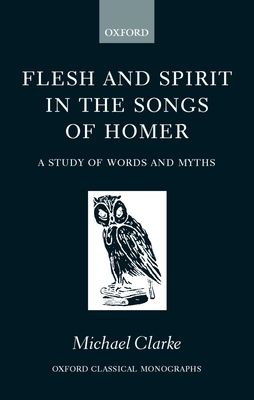 Flesh and Spirit in the Songs of Homer : A Study of Words and Myths